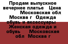 Продам выпускное,вечернее платье › Цена ­ 12 000 - Московская обл., Москва г. Одежда, обувь и аксессуары » Женская одежда и обувь   . Московская обл.,Москва г.